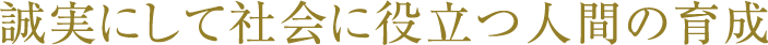 誠実にして社会に役立つ人間の育成